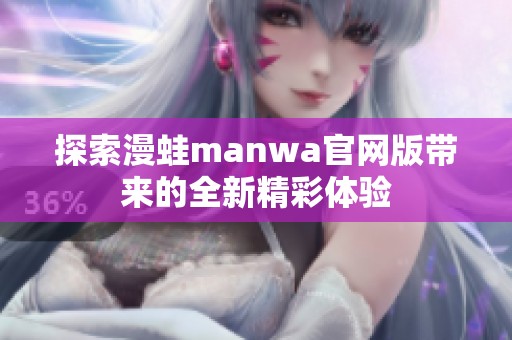 探索漫蛙manwa官网版带来的全新精彩体验