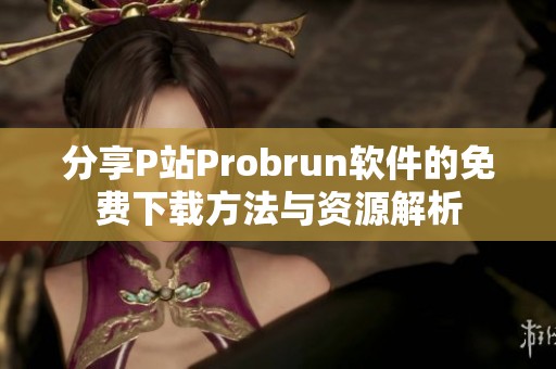 分享P站Probrun软件的免费下载方法与资源解析