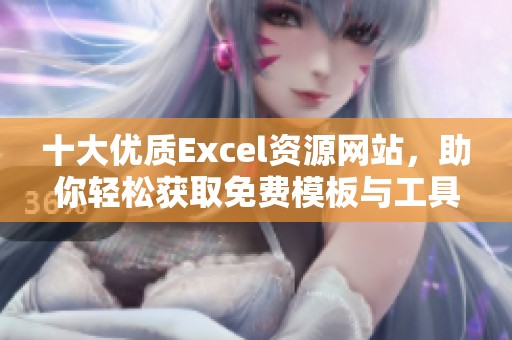 十大优质Excel资源网站，助你轻松获取免费模板与工具