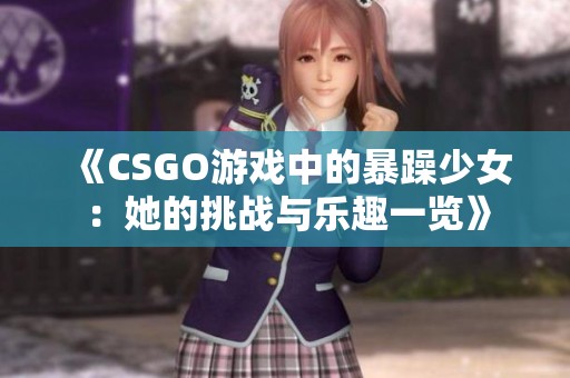 《CSGO游戏中的暴躁少女：她的挑战与乐趣一览》