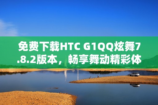 免费下载HTC G1QQ炫舞7.8.2版本，畅享舞动精彩体验