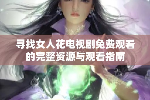 寻找女人花电视剧免费观看的完整资源与观看指南