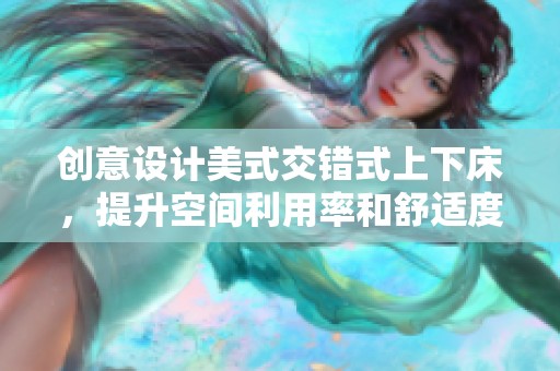 创意设计美式交错式上下床，提升空间利用率和舒适度