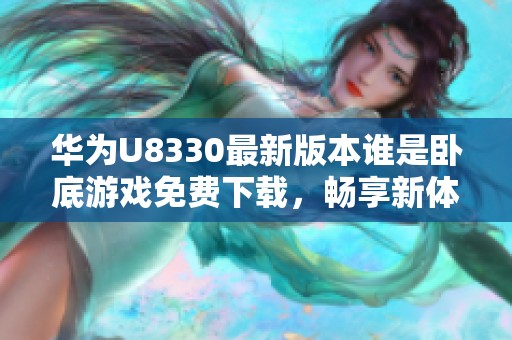 华为U8330最新版本谁是卧底游戏免费下载，畅享新体验