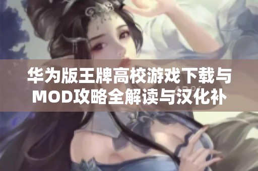 华为版王牌高校游戏下载与MOD攻略全解读与汉化补丁分享