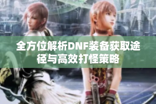 全方位解析DNF装备获取途径与高效打怪策略