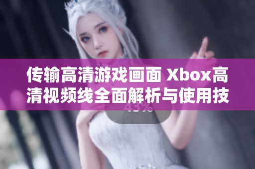 传输高清游戏画面 Xbox高清视频线全面解析与使用技巧