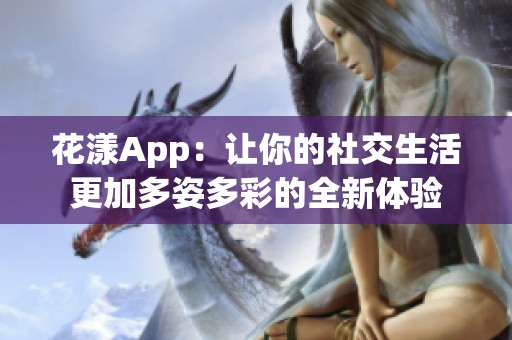 花漾App：让你的社交生活更加多姿多彩的全新体验