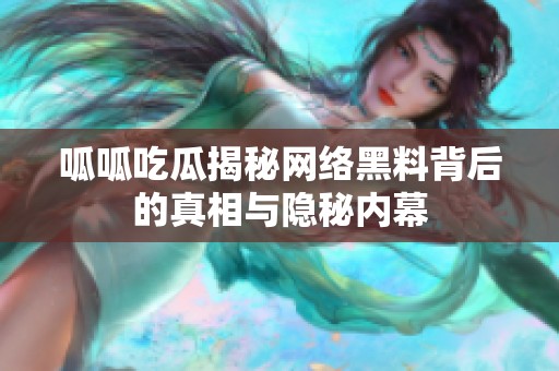 呱呱吃瓜揭秘网络黑料背后的真相与隐秘内幕