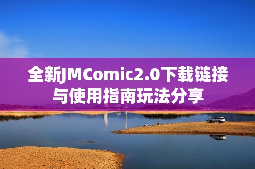 全新JMComic2.0下载链接与使用指南玩法分享