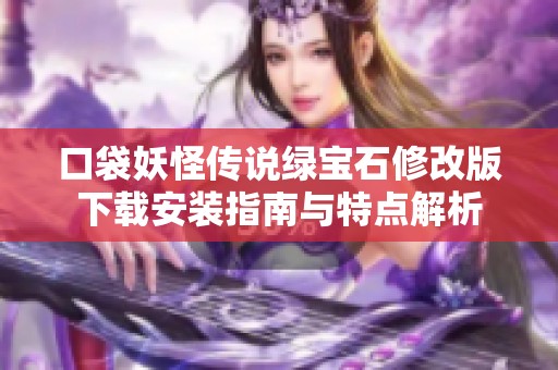 口袋妖怪传说绿宝石修改版下载安装指南与特点解析