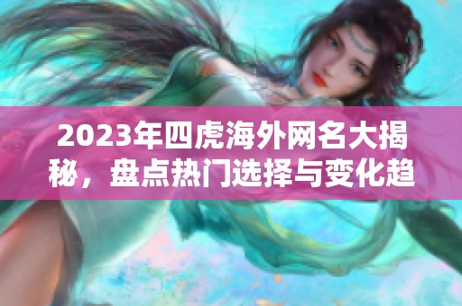 2023年四虎海外网名大揭秘，盘点热门选择与变化趋势