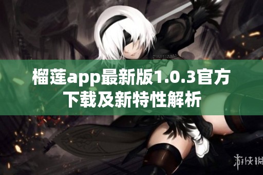 榴莲app最新版1.0.3官方下载及新特性解析