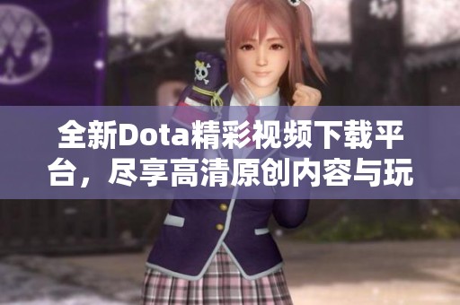 全新Dota精彩视频下载平台，尽享高清原创内容与玩法技巧