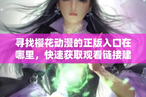 寻找樱花动漫的正版入口在哪里，快速获取观看链接建议