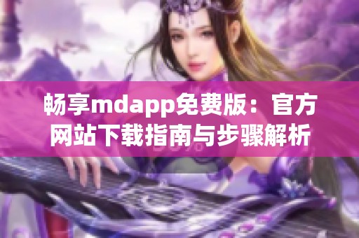 畅享mdapp免费版：官方网站下载指南与步骤解析