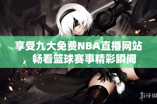 享受九大免费NBA直播网站，畅看篮球赛事精彩瞬间