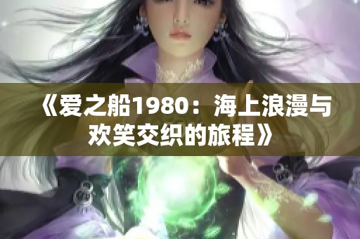 《爱之船1980：海上浪漫与欢笑交织的旅程》