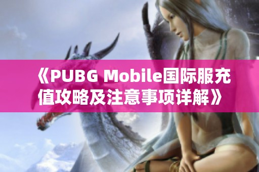 《PUBG Mobile国际服充值攻略及注意事项详解》