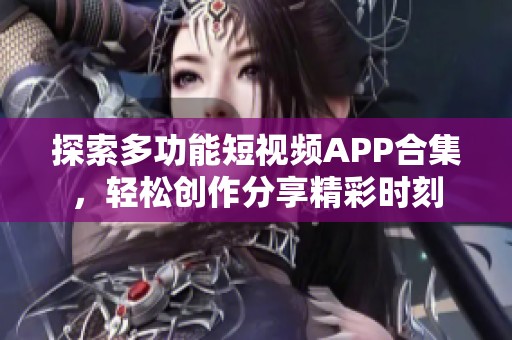 探索多功能短视频APP合集，轻松创作分享精彩时刻