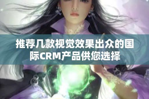 推荐几款视觉效果出众的国际CRM产品供您选择