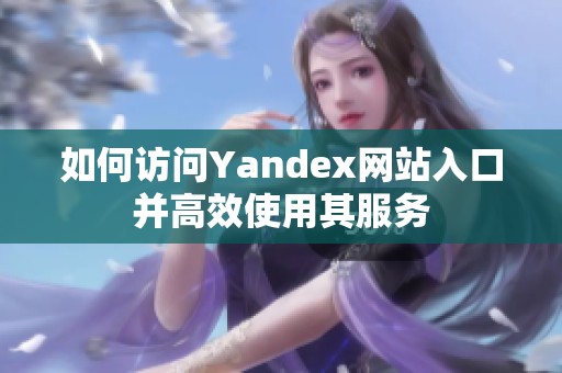 如何访问Yandex网站入口并高效使用其服务