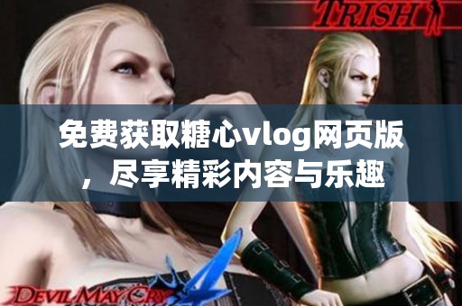 免费获取糖心vlog网页版，尽享精彩内容与乐趣