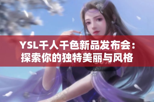 YSL千人千色新品发布会：探索你的独特美丽与风格