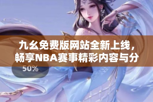 九幺免费版网站全新上线，畅享NBA赛事精彩内容与分析