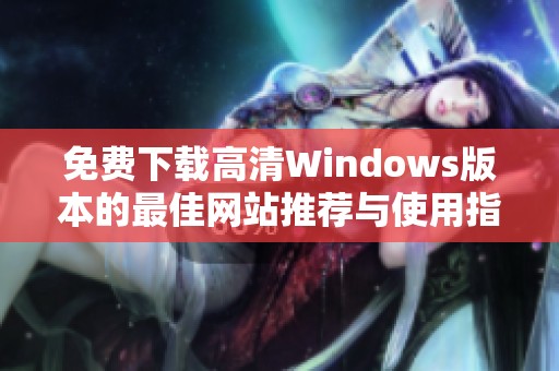 免费下载高清Windows版本的最佳网站推荐与使用指南