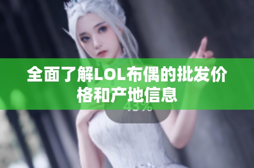 全面了解LOL布偶的批发价格和产地信息