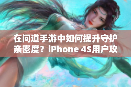 在问道手游中如何提升守护亲密度？iPhone 4S用户攻略分享