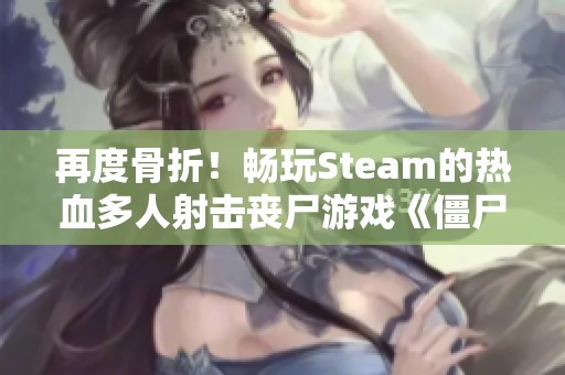 再度骨折！畅玩Steam的热血多人射击丧尸游戏《僵尸部队重写》