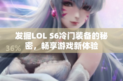 发掘LOL S6冷门装备的秘密，畅享游戏新体验