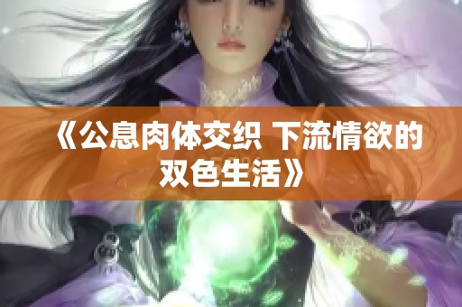 《公息肉体交织 下流情欲的双色生活》