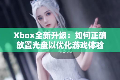 Xbox全新升级：如何正确放置光盘以优化游戏体验