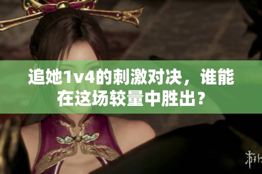 追她1v4的刺激对决，谁能在这场较量中胜出？