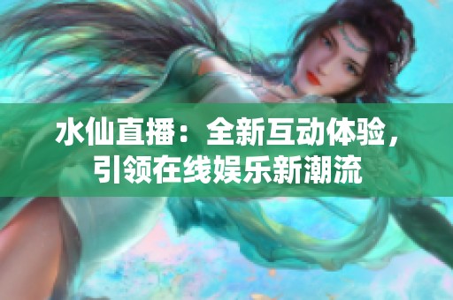 水仙直播：全新互动体验，引领在线娱乐新潮流