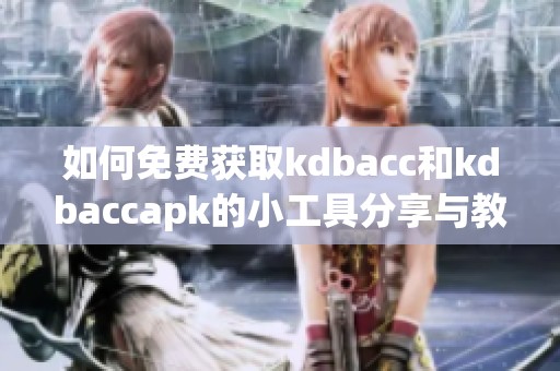 如何免费获取kdbacc和kdbaccapk的小工具分享与教程