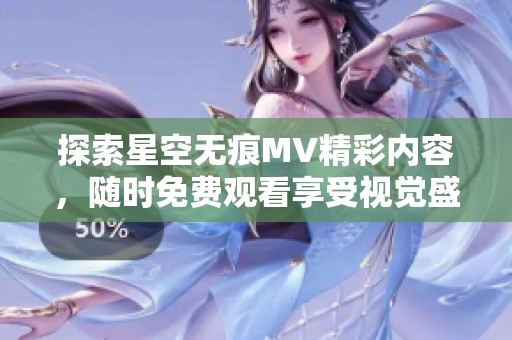 探索星空无痕MV精彩内容，随时免费观看享受视觉盛宴