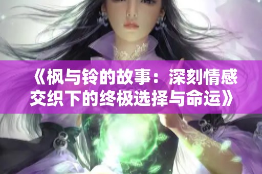 《枫与铃的故事：深刻情感交织下的终极选择与命运》