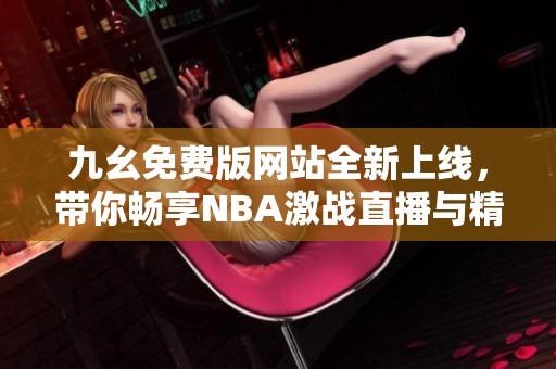 九幺免费版网站全新上线，带你畅享NBA激战直播与精彩资讯