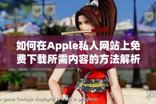 如何在Apple私人网站上免费下载所需内容的方法解析