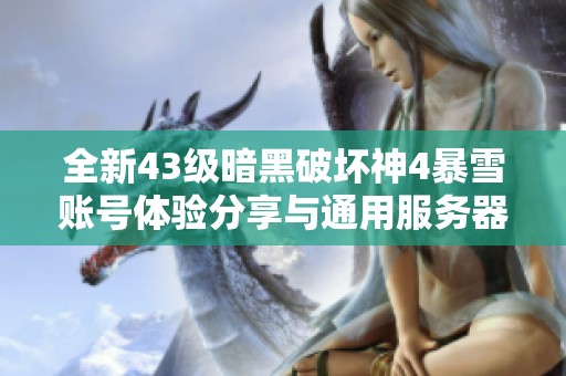 全新43级暗黑破坏神4暴雪账号体验分享与通用服务器攻略