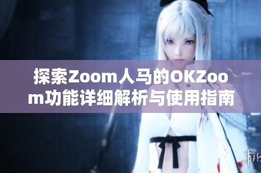 探索Zoom人马的OKZoom功能详细解析与使用指南