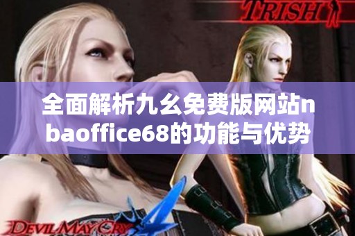 全面解析九幺免费版网站nbaoffice68的功能与优势