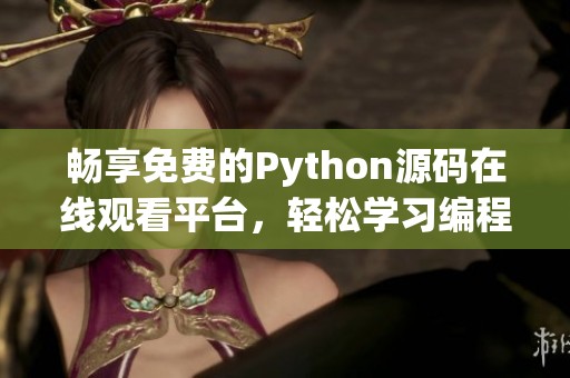 畅享免费的Python源码在线观看平台，轻松学习编程知识