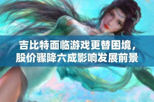 吉比特面临游戏更替困境，股价骤降六成影响发展前景