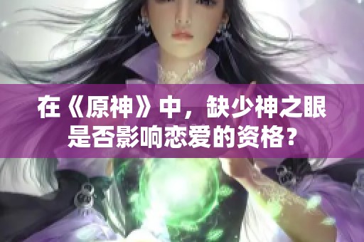 在《原神》中，缺少神之眼是否影响恋爱的资格？