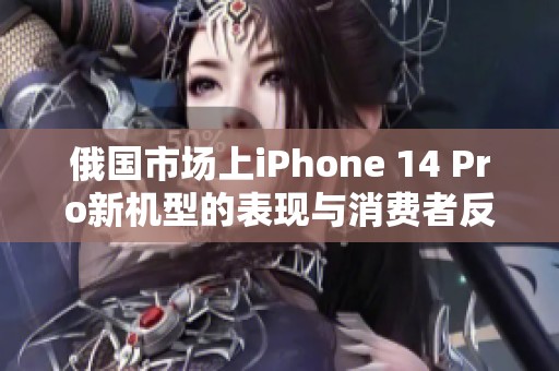 俄国市场上iPhone 14 Pro新机型的表现与消费者反馈